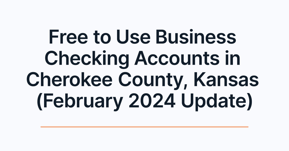 Free to Use Business Checking Accounts in Cherokee County, Kansas (February 2024 Update)